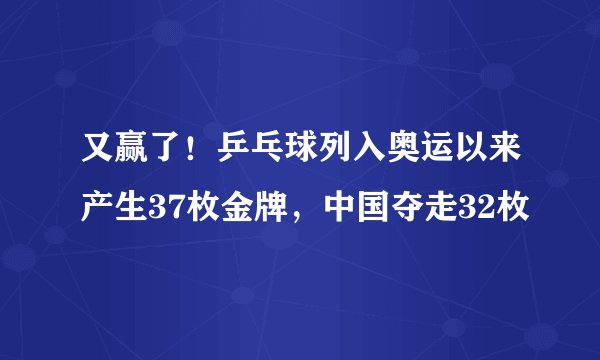 又赢了！乒乓球列入奥运以来产生37枚金牌，中国夺走32枚