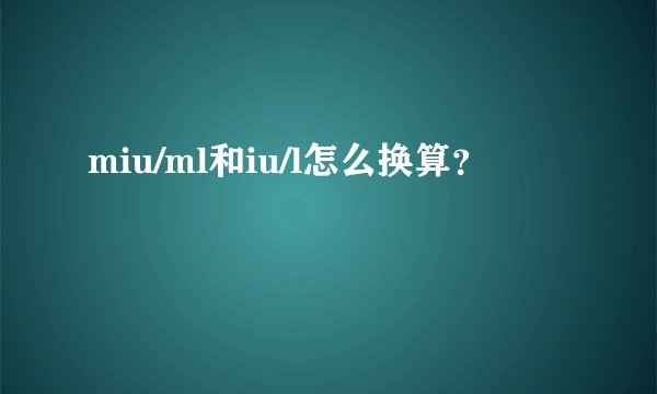 miu/ml和iu/l怎么换算？