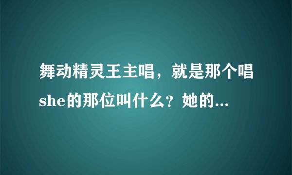 舞动精灵王主唱，就是那个唱she的那位叫什么？她的近况如何？