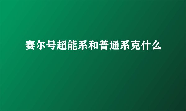 赛尔号超能系和普通系克什么