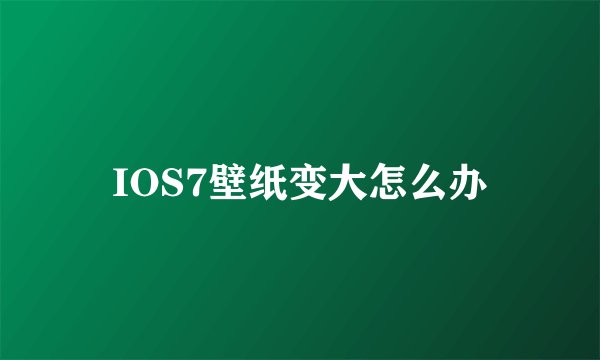 IOS7壁纸变大怎么办