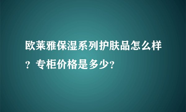 欧莱雅保湿系列护肤品怎么样？专柜价格是多少？