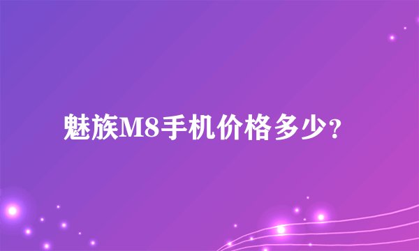 魅族M8手机价格多少？