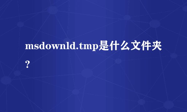 msdownld.tmp是什么文件夹?