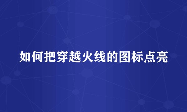 如何把穿越火线的图标点亮