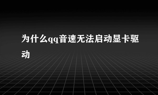 为什么qq音速无法启动显卡驱动