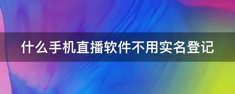什么手机直播软件不用实名登记
