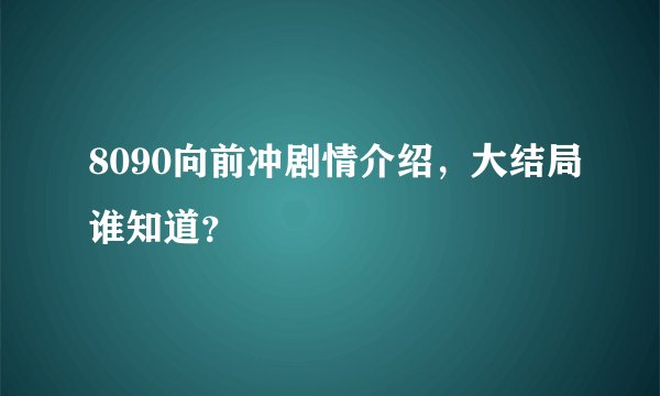 8090向前冲剧情介绍，大结局谁知道？