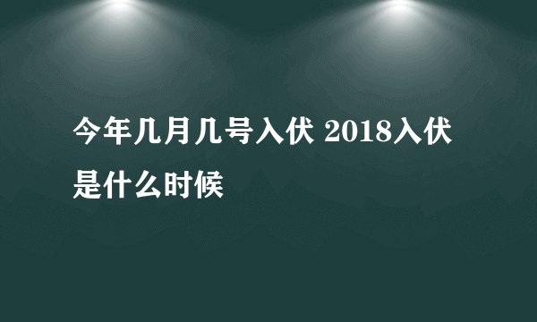 今年几月几号入伏 2018入伏是什么时候