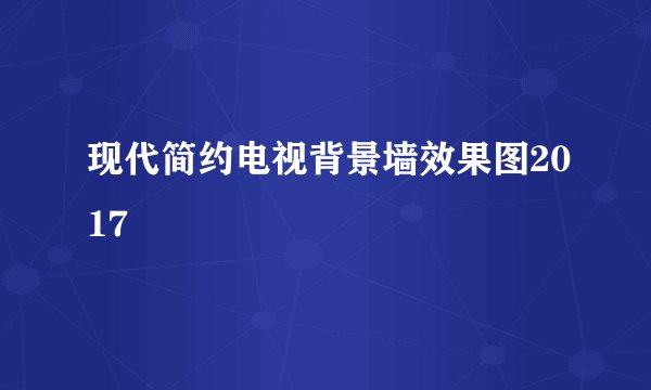现代简约电视背景墙效果图2017