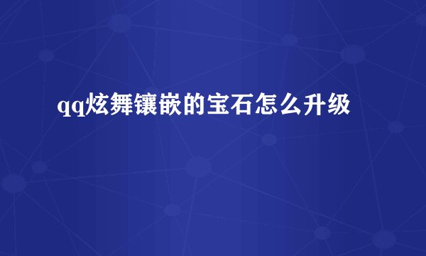qq炫舞镶嵌的宝石怎么升级