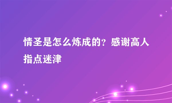 情圣是怎么炼成的？感谢高人指点迷津
