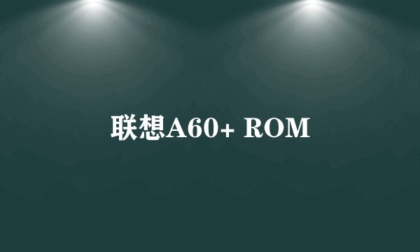 联想A60+ ROM