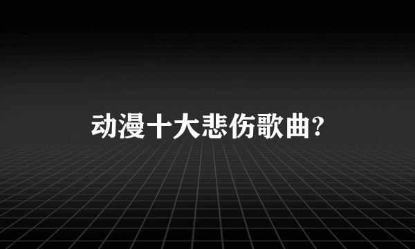 动漫十大悲伤歌曲?