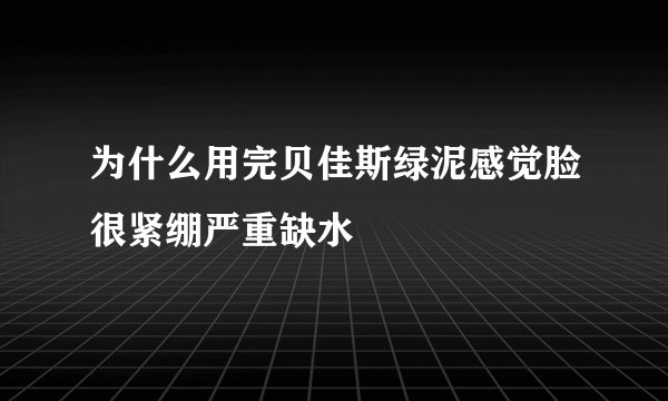 为什么用完贝佳斯绿泥感觉脸很紧绷严重缺水