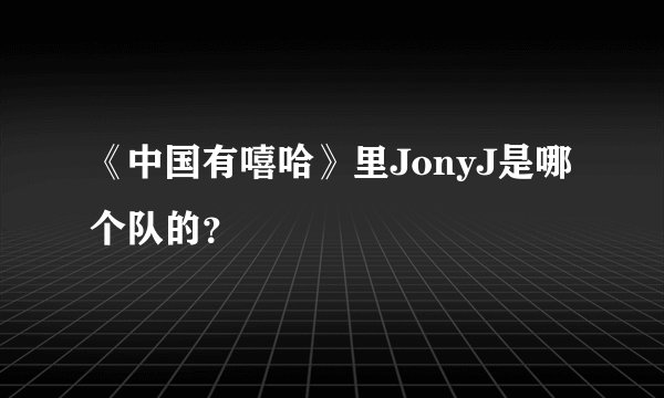 《中国有嘻哈》里JonyJ是哪个队的？