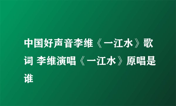 中国好声音李维《一江水》歌词 李维演唱《一江水》原唱是谁