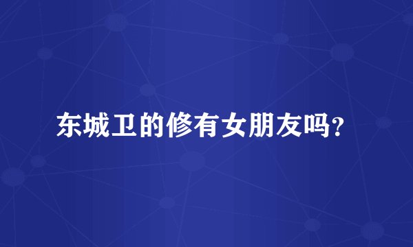 东城卫的修有女朋友吗？