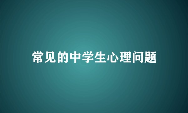 常见的中学生心理问题
