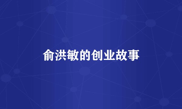俞洪敏的创业故事