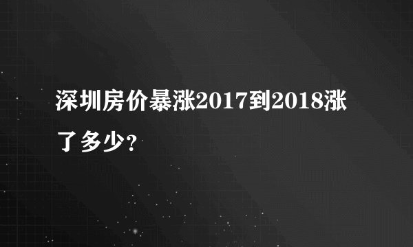 深圳房价暴涨2017到2018涨了多少？