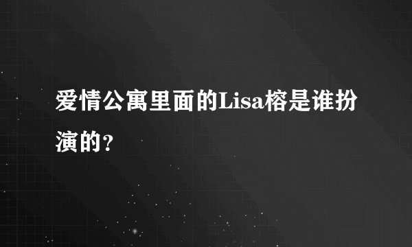 爱情公寓里面的Lisa榕是谁扮演的？