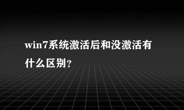 win7系统激活后和没激活有什么区别？