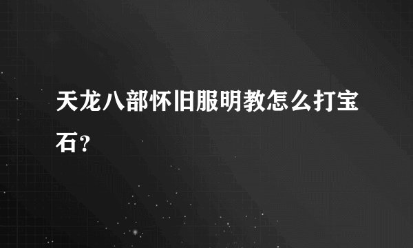 天龙八部怀旧服明教怎么打宝石？