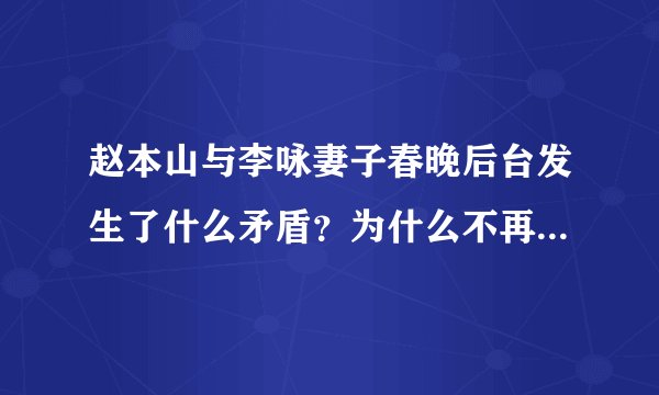 赵本山与李咏妻子春晚后台发生了什么矛盾？为什么不再登春晚？
