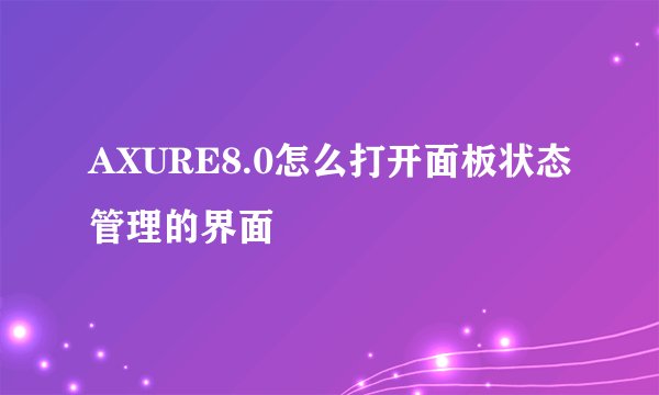 AXURE8.0怎么打开面板状态管理的界面