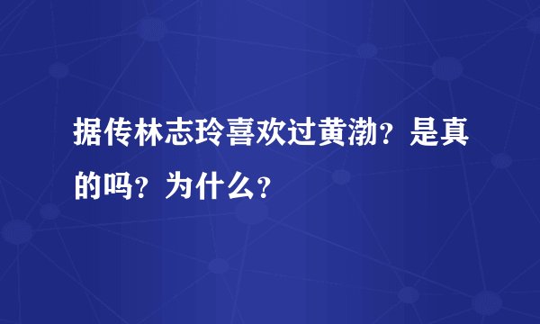 据传林志玲喜欢过黄渤？是真的吗？为什么？