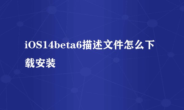 iOS14beta6描述文件怎么下载安装