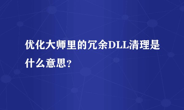 优化大师里的冗余DLL清理是什么意思？