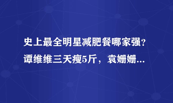 史上最全明星减肥餐哪家强？谭维维三天瘦5斤，袁姗姗半个月瘦6斤
