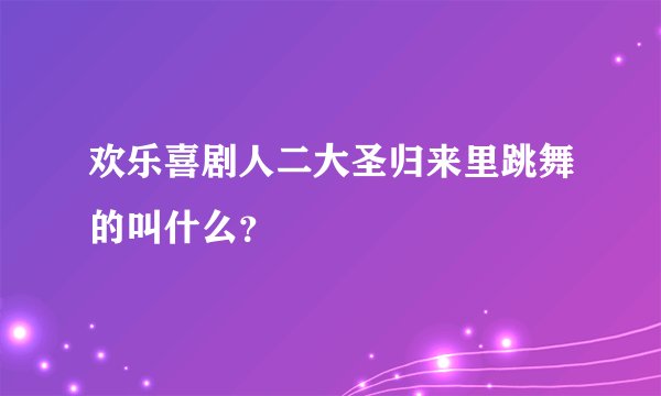 欢乐喜剧人二大圣归来里跳舞的叫什么？