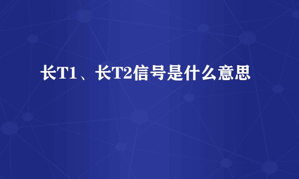 长T1、长T2信号是什么意思