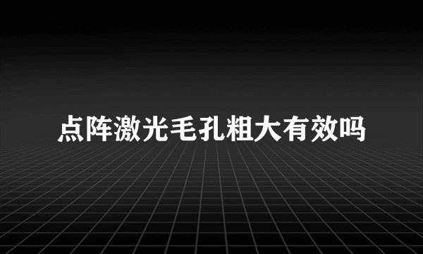 点阵激光毛孔粗大有效吗