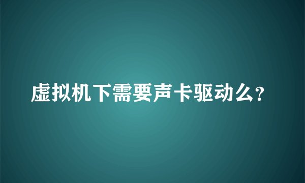 虚拟机下需要声卡驱动么？