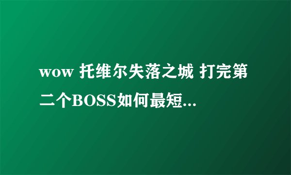 wow 托维尔失落之城 打完第二个BOSS如何最短时间打第三BOSS