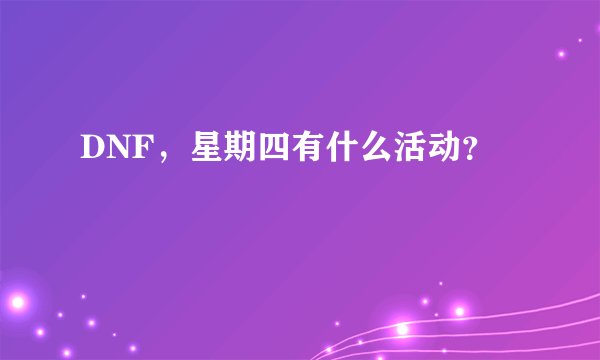DNF，星期四有什么活动？