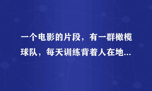 一个电影的片段，有一群橄榄球队，每天训练背着人在地上爬，最多爬20米，有一天教练让队长蒙着眼睛背着