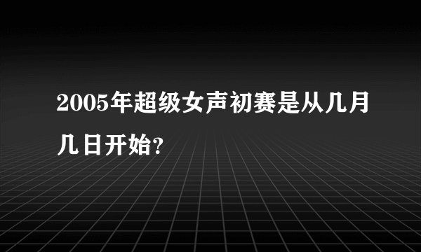 2005年超级女声初赛是从几月几日开始？