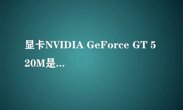 显卡NVIDIA GeForce GT 520M是什么意思啊？