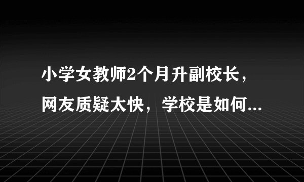 小学女教师2个月升副校长，网友质疑太快，学校是如何回复的？