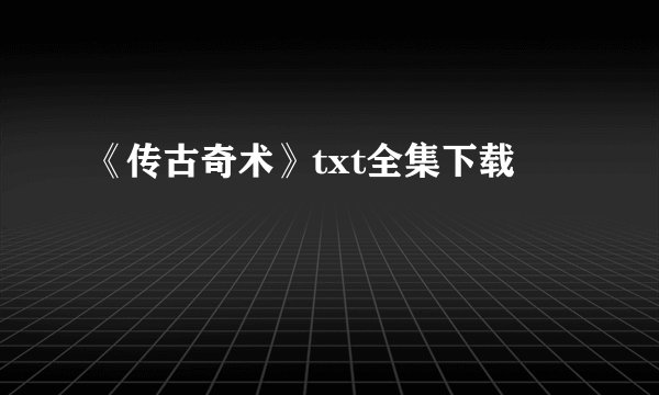《传古奇术》txt全集下载