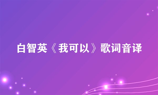 白智英《我可以》歌词音译