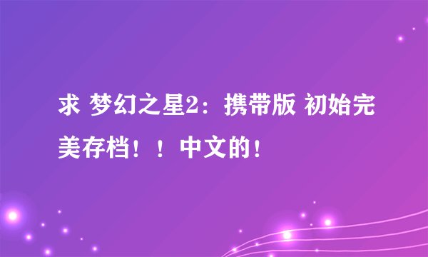 求 梦幻之星2：携带版 初始完美存档！！中文的！