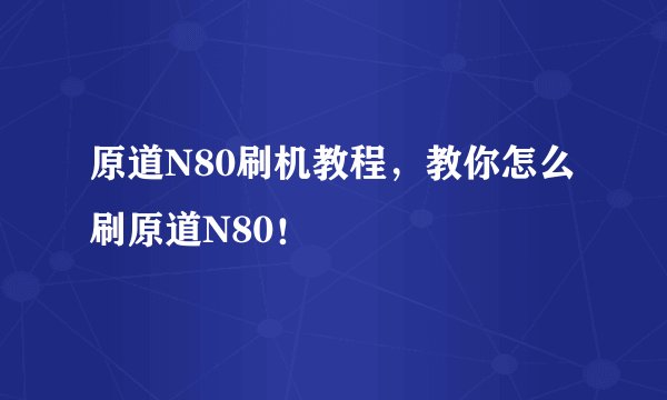 原道N80刷机教程，教你怎么刷原道N80！