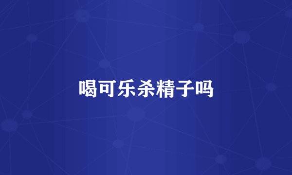 喝可乐杀精子吗