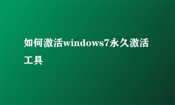 如何激活windows7永久激活工具